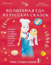 Литература Книга Сурова Мария Валерьевна. Мама, сегодня готовлю я! Волшебная еда из русских сказок. Пирожки от Маши и медведя, румяный Колобок, суп царя Гороха и