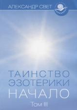 Литература Книга Свет Александр. Таинство эзотерики. Начало. Том III