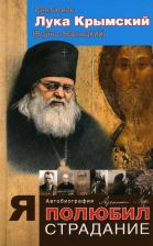 Литература Книга Святитель Лука Крымский. Я полюбил страдание. Автобиография