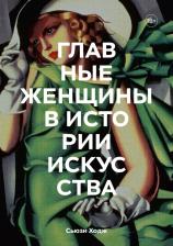 Литература Книга Сьюзи Ходж. Главные женщины в истории искусства. Ключевые работы, темы, направления, достижения