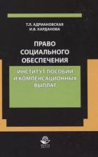 Литература Книга Татьяна Леонидовна Адриановская "Право социального обеспечения. Институт пособий и компенсационных выплат. Учебно-практическое пособие"
