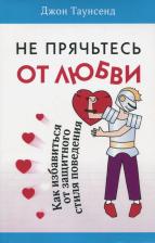 Литература Книга Таунсенд Джон. Не прячьтесь от любви. Как избавиться от защитного стиля
