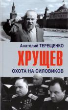Литература Книга Терещенко Анатолий Степанович. Хрущев. Охота на силовиков