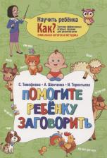 Литература Книга Тимофеева Софья Анатольевна, Шевченко Анастасия Александровна, Терентьева Ирина Андреевна. Помогите ребёнку заговорить