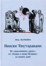 Литература Книга Ткаченко Петр Иванович. Поиски Тмутаракани. По "мысленному древу": от "Слова о полку Игореве" до наших дней