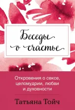 Литература Книга Тойч Татьяна. Беседы о счастье. Откровения о сексе, целомудрии, любви и духовности