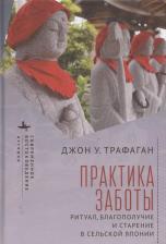 Литература Книга Трафаган Джон У. Практика заботы. Ритуал, благополучие и старение в сельской Японии
