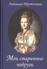 Литература Книга Третьякова Людмила Иосифовна. Мои старинные подруги. Новеллы о женских судьбах