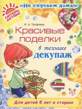 Литература Книга Трофимук Наталья Александровна. Красивые поделки в технике декупаж. Для детей от 6 лет и старше