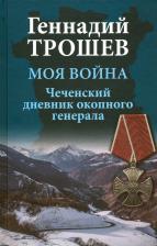 Литература Книга Трошев Геннадий Николаевич. Моя война. Чеченский дневник окопного генерала 9785448425165