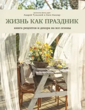 Литература Книга Тульский Андрей, Каплар Катя. Жизнь как праздник. рецептов и декора на все сезоны 9785447000578