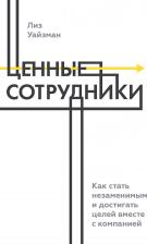 Литература Книга Уайзман Лиз. Ценные сотрудники. Как стать незаменимым и достигать целей вместе с компанией