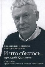 Литература Книга Удальцов Аркадий Петрович. И что сбылось… Как мы жили и выжили на переломе веков. Том 3. 2014-2019 гг