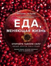 Литература Книга Уильям Энтони. Еда, меняющая жизнь. Откройте тайную силу овощей, фруктов, трав и специй