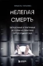 Литература Книга Уильямс Мишель. Нелепая смерть. Загадочные и трагичные истории из практики патологоанатома