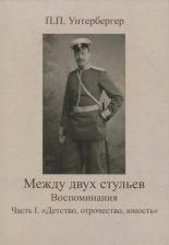 Литература Книга Унтербергер Петр Павлович. Между двух стульев. Наблюдения, мысли и воспоминания Петра Унтербергера. Часть 1. Детство, отрочество, юность