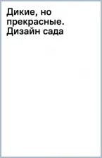 Литература Книга Уоллингтон Джек. Дикие, но прекрасные. Дизайн сада с самыми неприхотливыми растениями