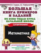 Литература Книга Узорова Ольга Васильевна, Нефёдова Елена Алексеевна. Математика. 1-4 класс. Большая примеров и заданий по всем темам курса начальной школы