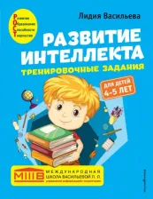 Литература Книга Васильева Лидия Львовна. Развитие интеллекта. Тренировочные задания. Авторский курс. Для детей 4-5 лет