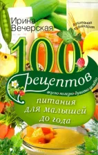 Литература Книга Вечерская Ирина. 100 рецептов питания для малышей до года. Вкусно, полезно, душевно, целебно