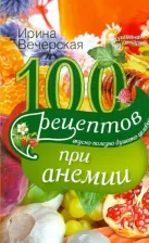 Литература Книга Вечерская Ирина. 100 рецептов при анемии. Вкусно, полезно, душевно, целебно