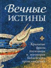 Литература Книга Вечные истины. Крылатые фразы, пословицы и поговорки библейского происхождения