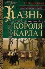 Литература Книга Веджвуд Сесили Вероника. Казнь короля Карла I. Жертва Великого мятежа. Суд над монархом и его смерть. 1647–1649