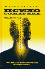 Литература Книга Величко Мария. Психосоматика, когда болеет тело, а причины в душе. Как самостоятельно помочь телу, понимая его язык