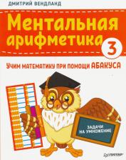 Литература Книга Вендланд Дмитрий. Ментальная арифметика 3. Учим математику при помощи абакуса. Задачи на умножение