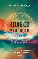 Литература Книга Виллолдо Альберто. Колесо мудрости. Мифическое путешествие по четырем сторонам света
