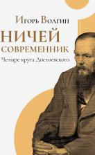 Литература Книга Волгин Игорь Леонидович. Ничей современник. Четыре круга Достоевского