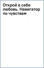 Литература Книга Волкова Наталья Николаевна, Кудряшова Наталья Сергеевна. Открой в себе любовь. Навигатор по чувствам