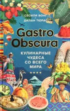 Литература Книга Вонг Сесили, Тюрас Дилан. Gastro Obscura. Кулинарные чудеса со всего мира