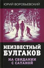 Литература Книга Воробьевский Юрий. Неизвестный Булгаков. На свидании с сатаной