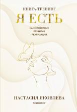 Литература Книга Яковлева Настасия. Я есть. Книга-тренинг. Самопознание, развитие, реализация