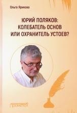 Литература Книга Ярикова Ольга Ивановна. Юрий Поляков: колебатель основ или охранитель устоев?