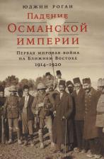 Литература Книга Юджин Роган. Падение Османской империи. Первая мировая война на Ближнем Востоке 1914-1920