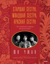 Литература Книга Юн Чжан. Старшая сестра, Младшая сестра, Красная сестра. Три женщины в сердце Китая XX века