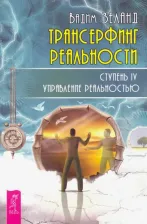 Литература Книга Зеланд Вадим. Трансерфинг реальности. Ступень IV. Управление реальностью 9785957327868