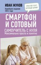 Литература Книга Жуков Иван. Смартфон и сотовый. Самоучитель с нуля. Максимально просто и понятно. Новейшее издание 2024 года