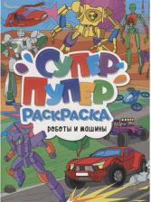 Товары для творчества, хобби Проф-Пресс Супер-пупер раскраска. Роботы и машины