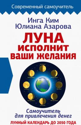 Азарова Юлиана, Ким Инга. Луна исполнит ваши желания. Самоучитель для привлечения денег. Лунный календарь до 2050 года
