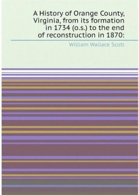 A History of Orange County, Virginia, from its formation in 1734 to the end of reconstruction in 1870 – фото 1
