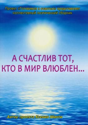 А счастлив тот, кто в мир влюблен… Коллективный поэтический сборник