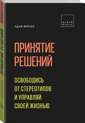 Адам Фернер. Принятие решений. Освободись от стереотипов и управляй своей жизнью – фото 9