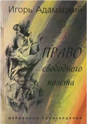Адамацкий Игорь Алексеевич. Право свободного полета. Избранные произведения – фото 1