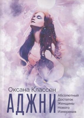 Аджни – Абсолютный Достаток Женщины Нового Измерения. Практикум изобилия из 27 ступеней | Классен Оксана