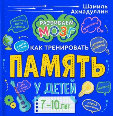 Ахмадуллин Шамиль Тагирович. о том, как тренировать память у детей 7-10 лет