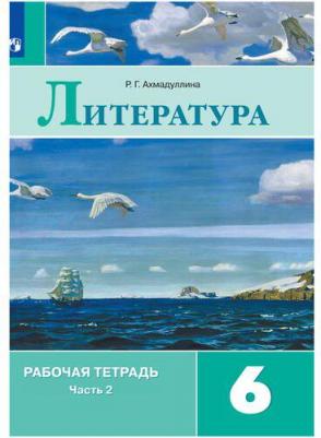 Ахмадуллина Роза Габдулловна. Литература. 6 класс. Рабочая тетрадь. В 2-х частях. Часть 2