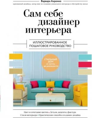 Ахремко Варвара Александровна. Сам себе дизайнер интерьера. Иллюстрированное пошаговое руководство 9785041719456